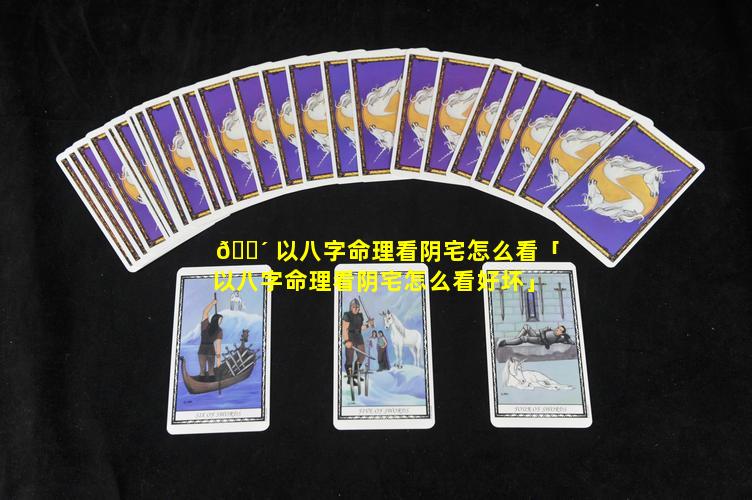 🐴 以八字命理看阴宅怎么看「以八字命理看阴宅怎么看好坏」